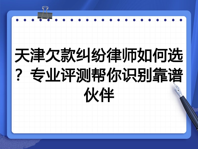 天津欠款纠纷律师如何选?专业评测帮你识别靠谱伙伴