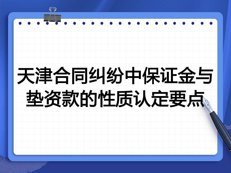天津合同纠纷中保证金与垫资款的性质认定要点