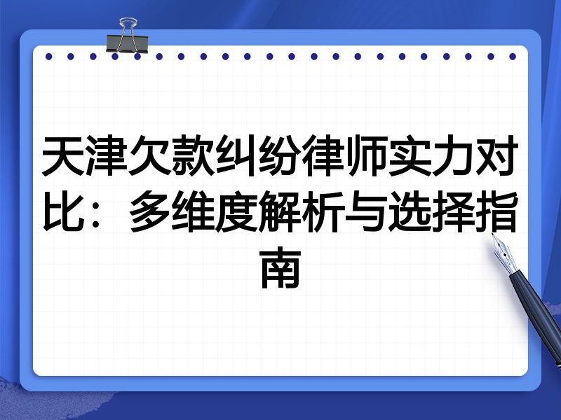 天津欠款纠纷律师实力对比:多维度解析与选择指南