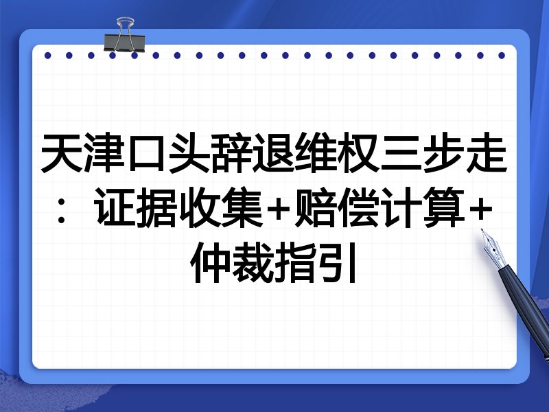 天津口头辞退维权三步走:证据收集+赔偿计算+仲裁指引