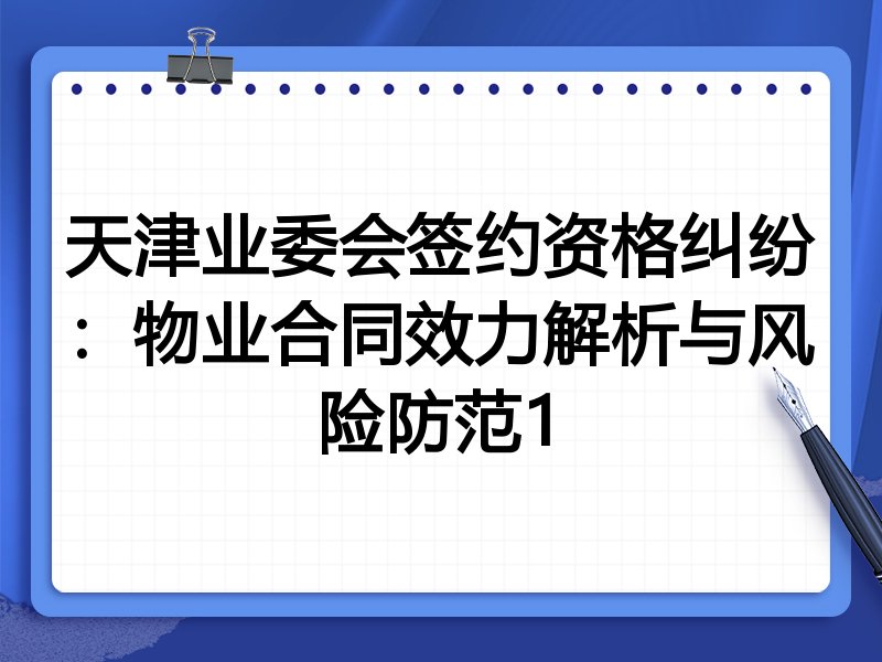 天津业委会签约资格纠纷:物业合同效力解析与风险防范1