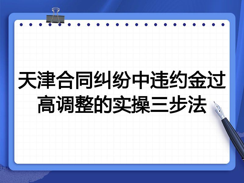 天津合同纠纷中违约金过高调整的实操三步法