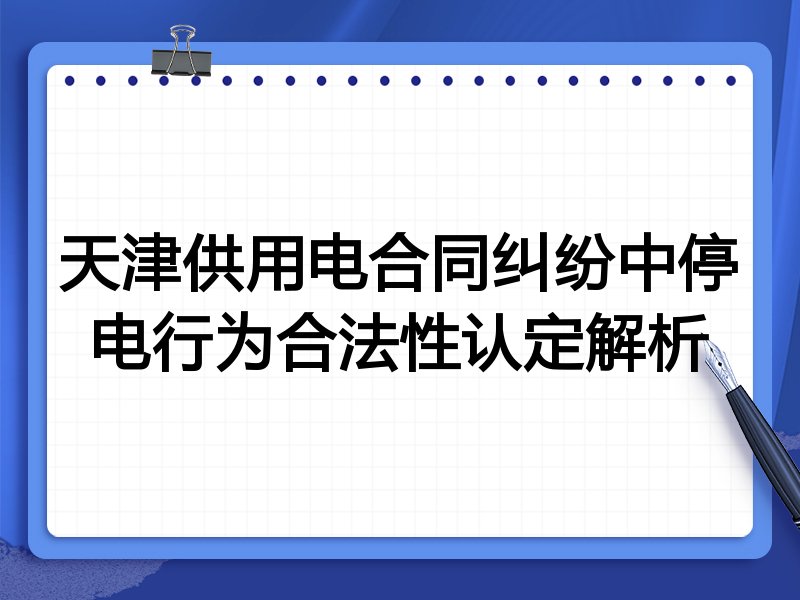 天津供用电合同纠纷中停电行为合法性认定解析