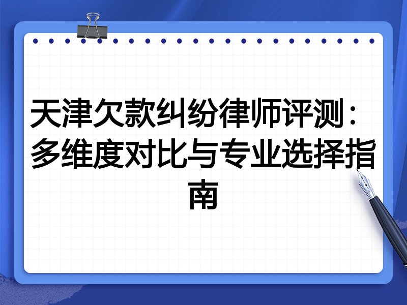 天津欠款纠纷律师评测:多维度对比与专业选择指南