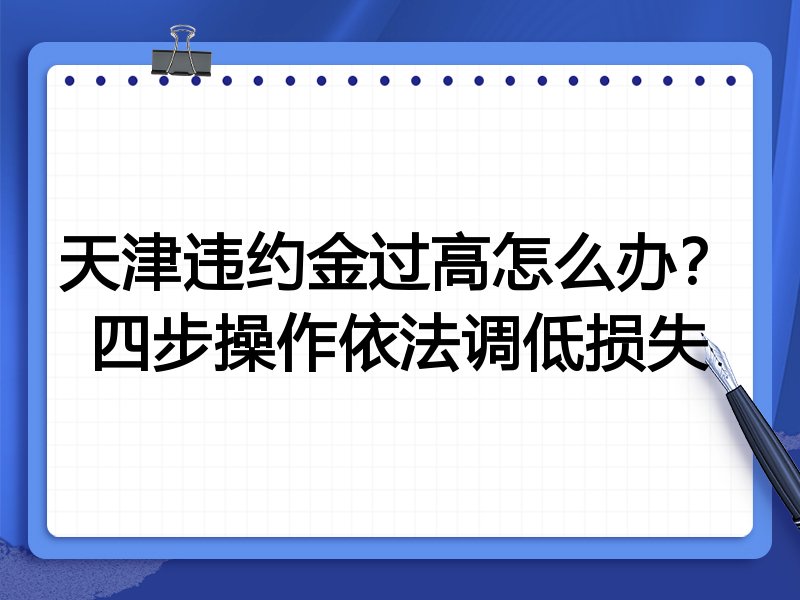 天津违约金过高怎么办?四步操作依法调低损失