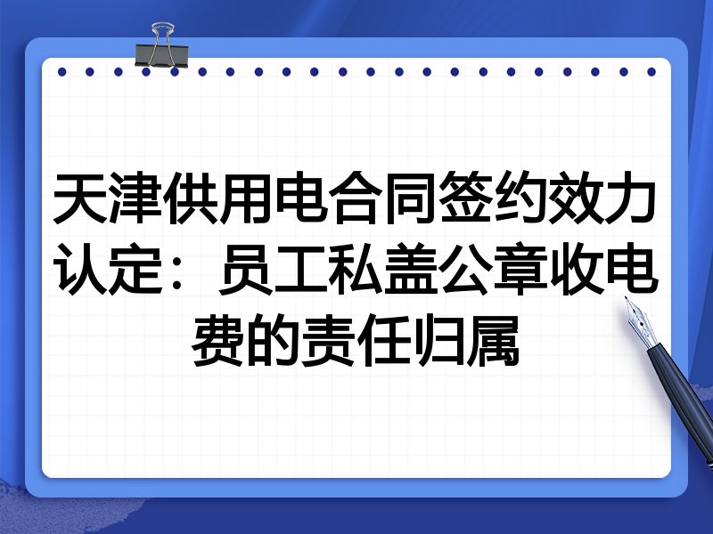 天津供用电合同签约效力认定:员工私盖公章收电费的责任归属