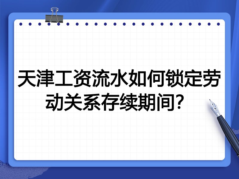 天津工资流水如何锁定劳动关系存续期间?
