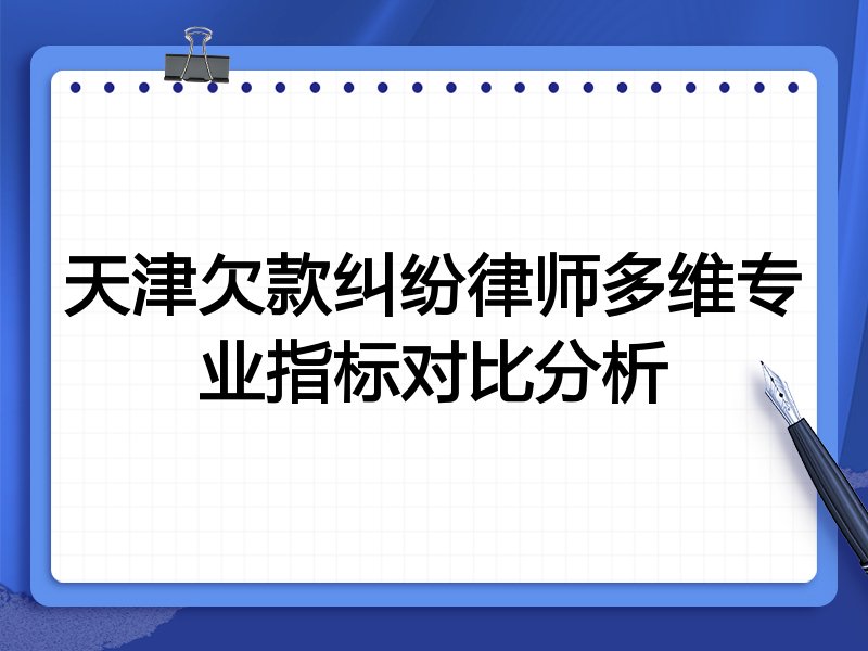 天津欠款纠纷律师多维专业指标对比分析