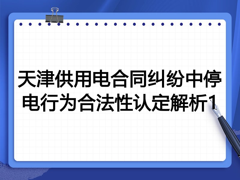 天津供用电合同纠纷中停电行为合法性认定解析1