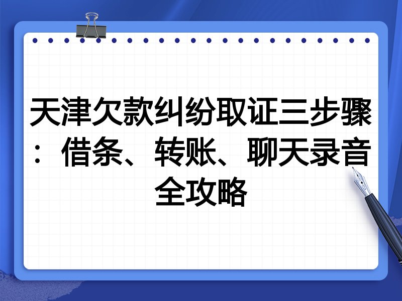 天津欠款纠纷取证三步骤:借条、转账、聊天录音全攻略
