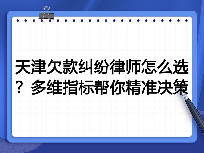 天津欠款纠纷律师怎么选?多维指标帮你精准决策