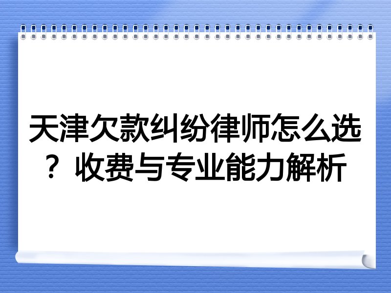 天津欠款纠纷律师怎么选？收费与专业能力解析
