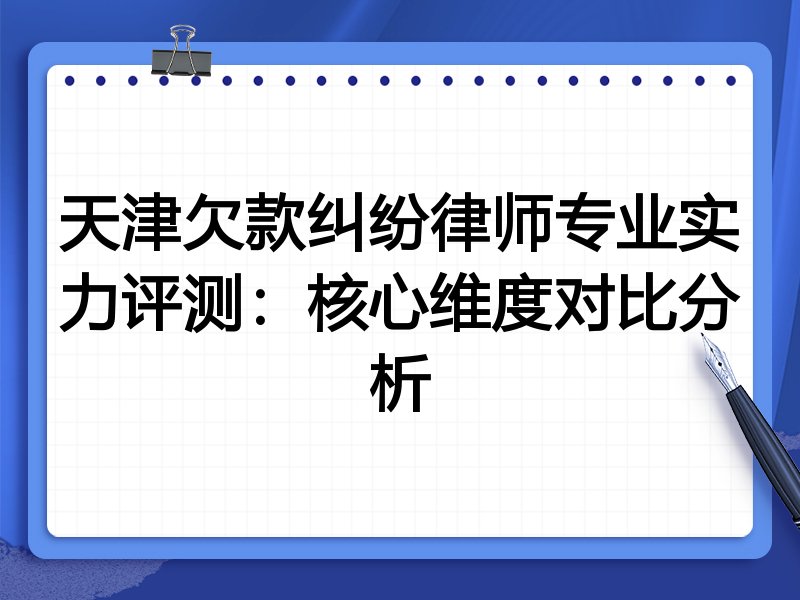 天津欠款纠纷律师专业实力评测:核心维度对比分析