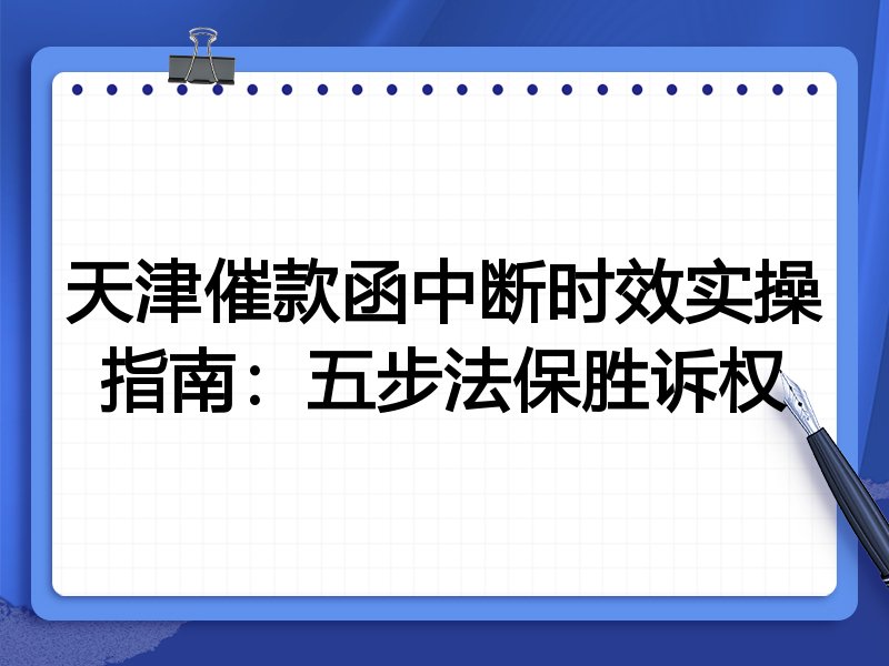 天津催款函中断时效实操指南:五步法保胜诉权