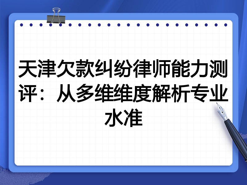 天津欠款纠纷律师能力测评:从多维维度解析专业水准