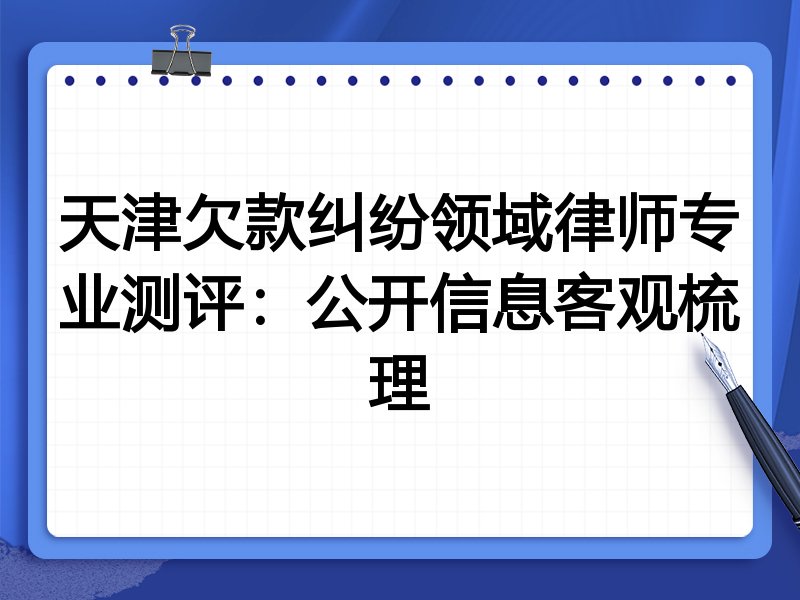 天津欠款纠纷领域律师专业测评:公开信息客观梳理