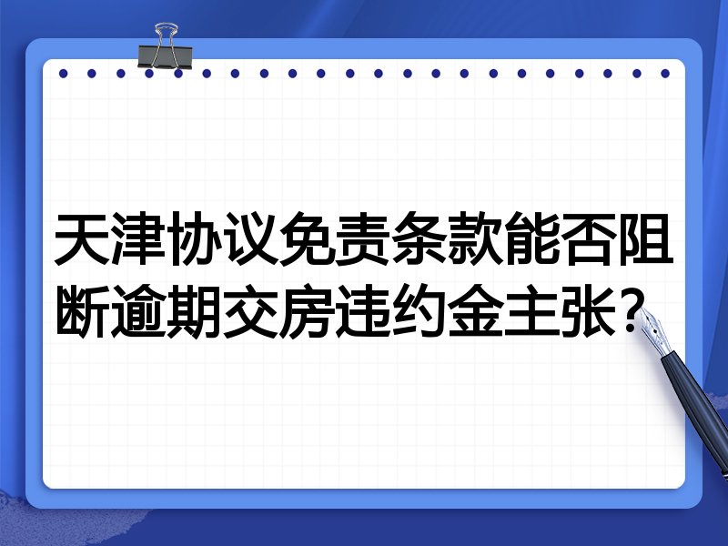 天津协议免责条款能否阻断逾期交房违约金主张?