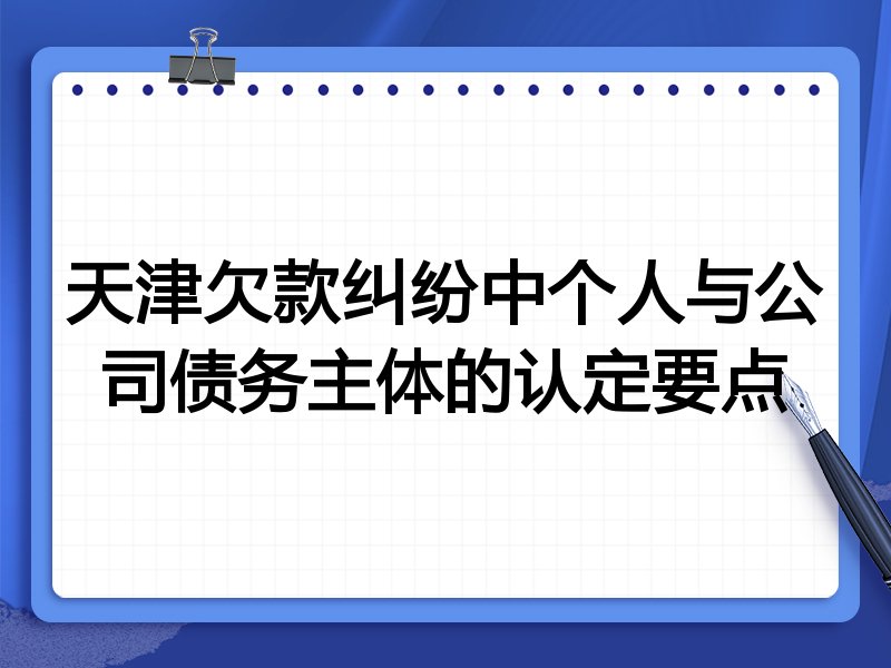 天津欠款纠纷中个人与公司债务主体的认定要点