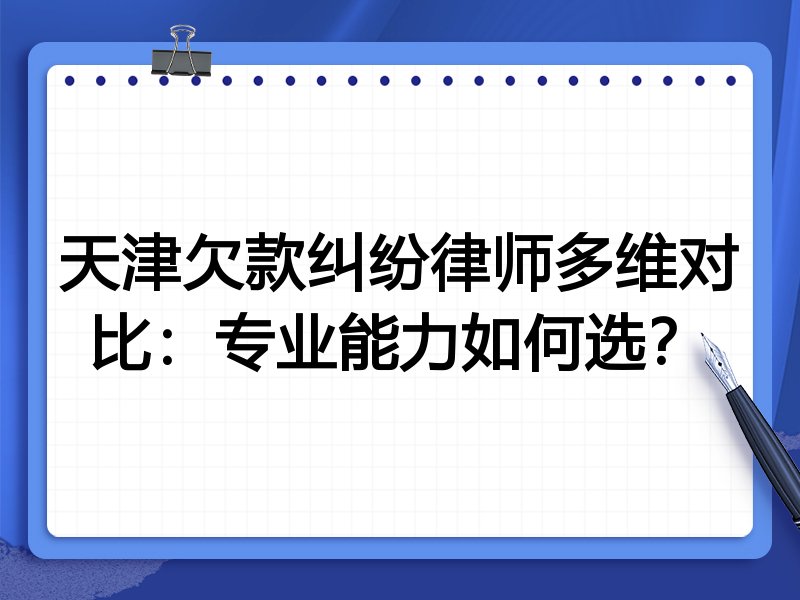 天津欠款纠纷律师多维对比:专业能力如何选?