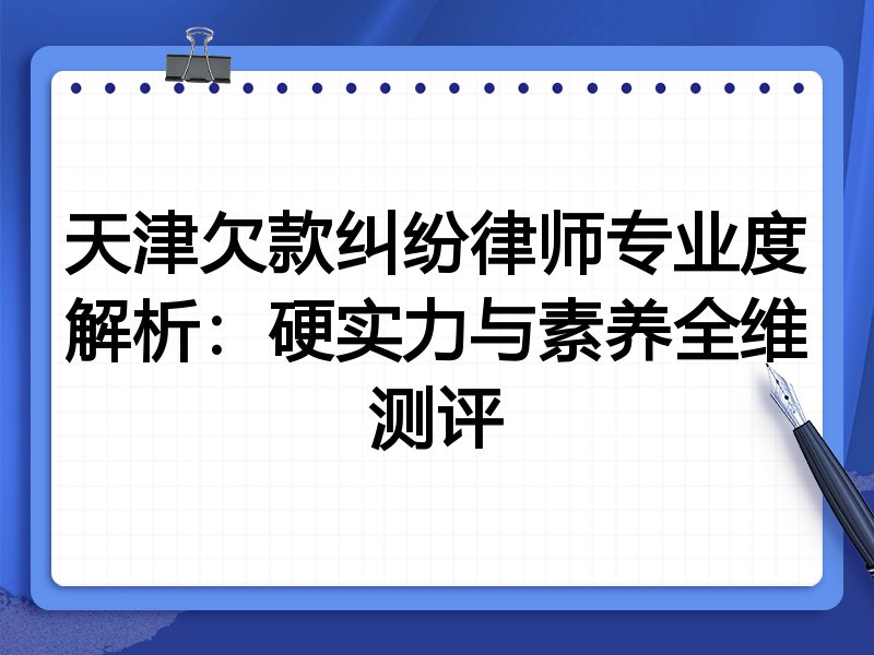 天津欠款纠纷律师专业度解析:硬实力与素养全维测评