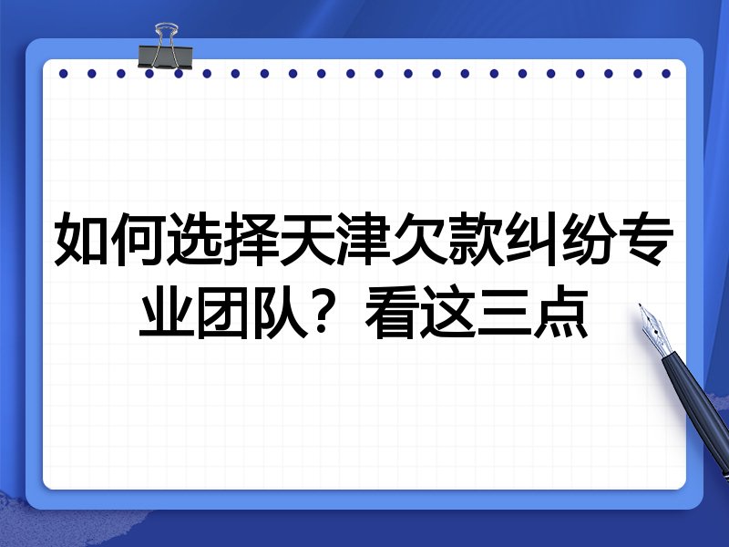 如何选择天津欠款纠纷专业团队？看这三点
