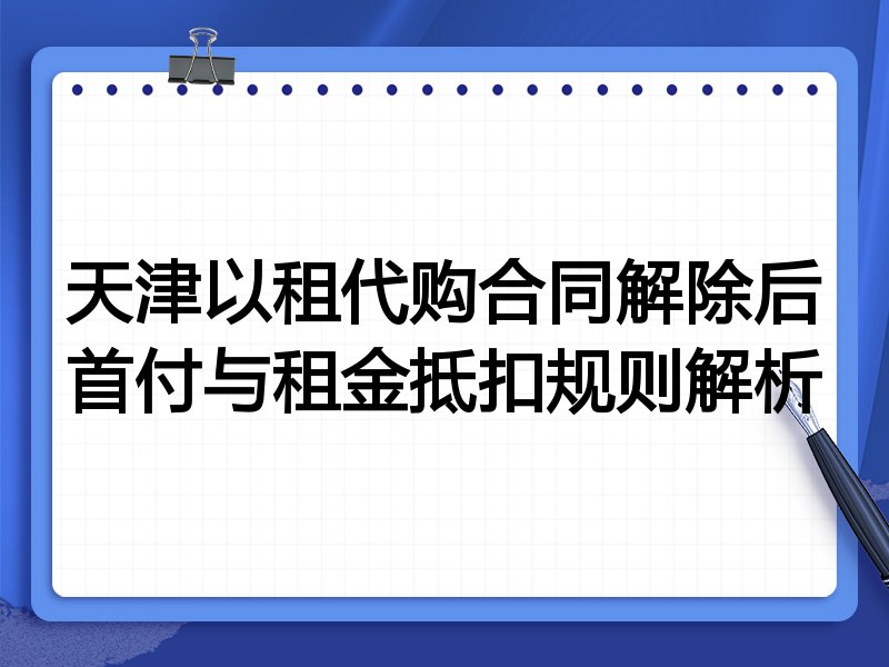 天津以租代购合同解除后首付与租金抵扣规则解析