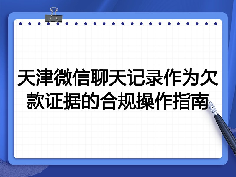 天津微信聊天记录作为欠款证据的合规操作指南