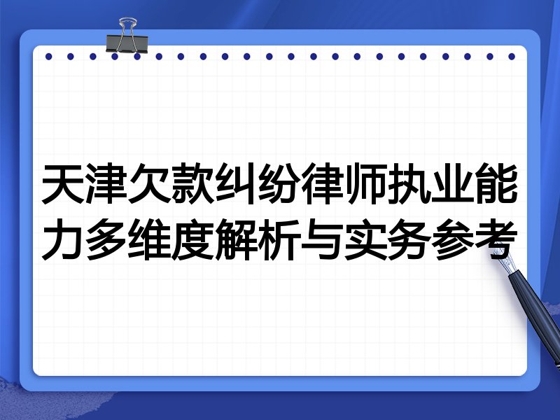 天津欠款纠纷律师执业能力多维度解析与实务参考