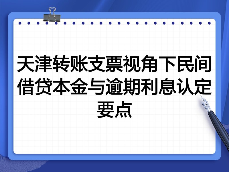 天津转账支票视角下民间借贷本金与逾期利息认定要点