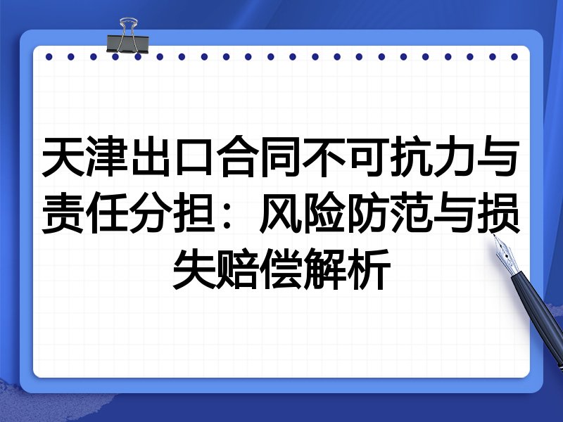 天津出口合同不可抗力与责任分担:风险防范与损失赔偿解析