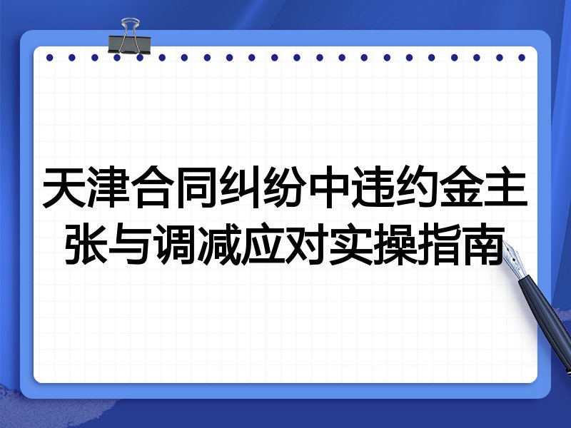 天津合同纠纷中违约金主张与调减应对实操指南