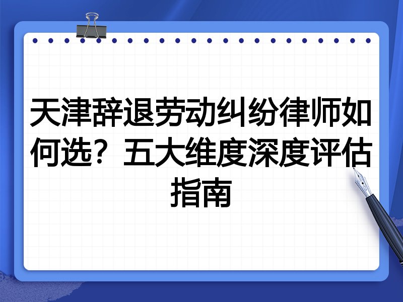 天津辞退劳动纠纷律师如何选？五大维度深度评估指南