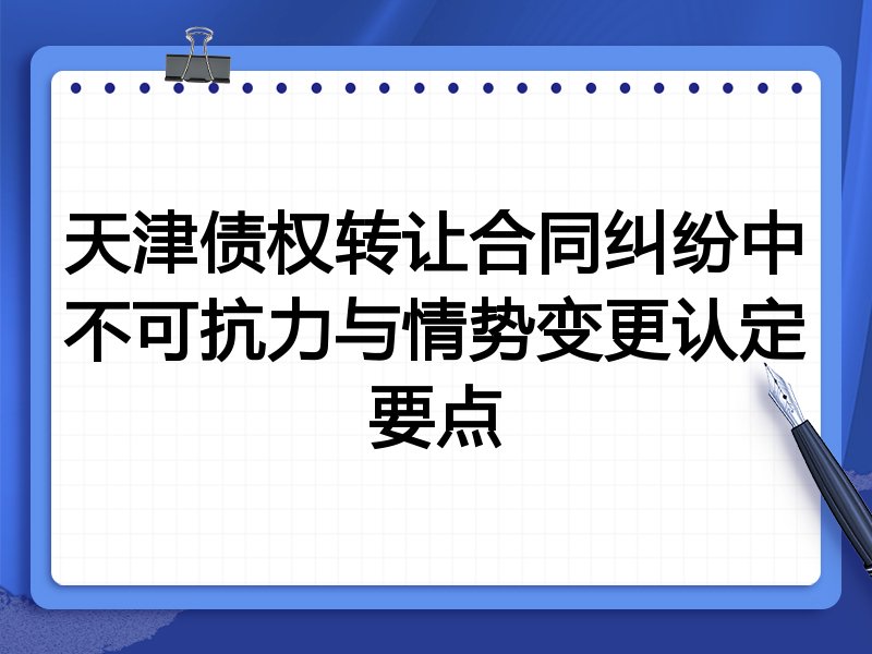 天津债权转让合同纠纷中不可抗力与情势变更认定要点