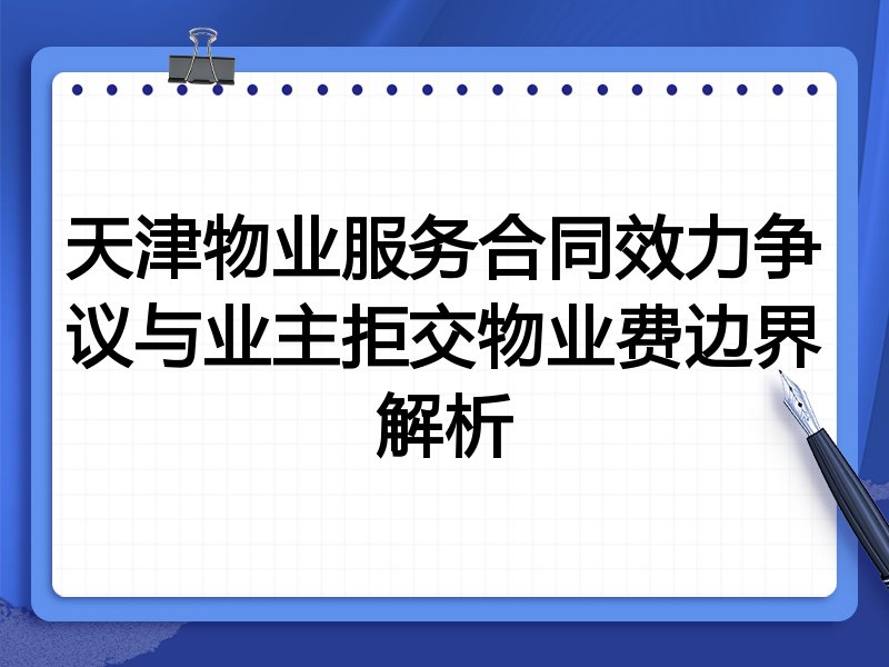 天津物业服务合同效力争议与业主拒交物业费边界解析