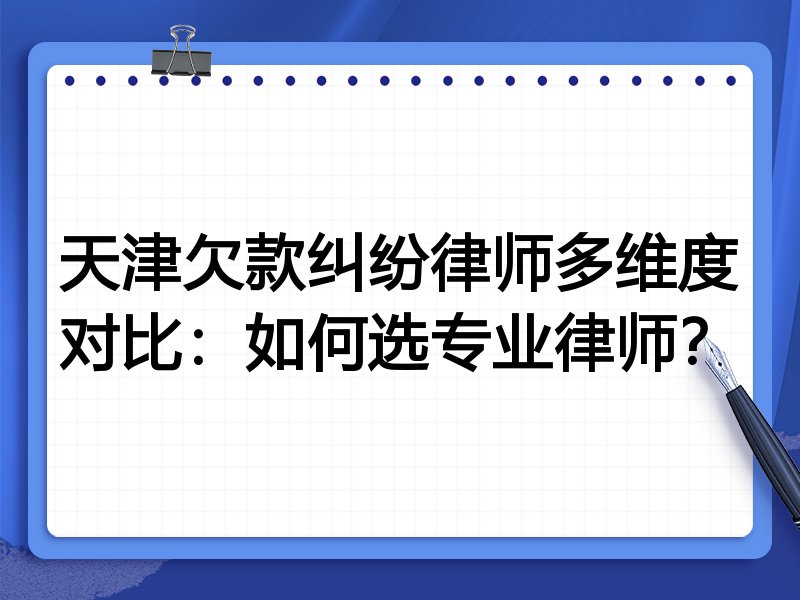 天津欠款纠纷律师多维度对比:如何选专业律师?