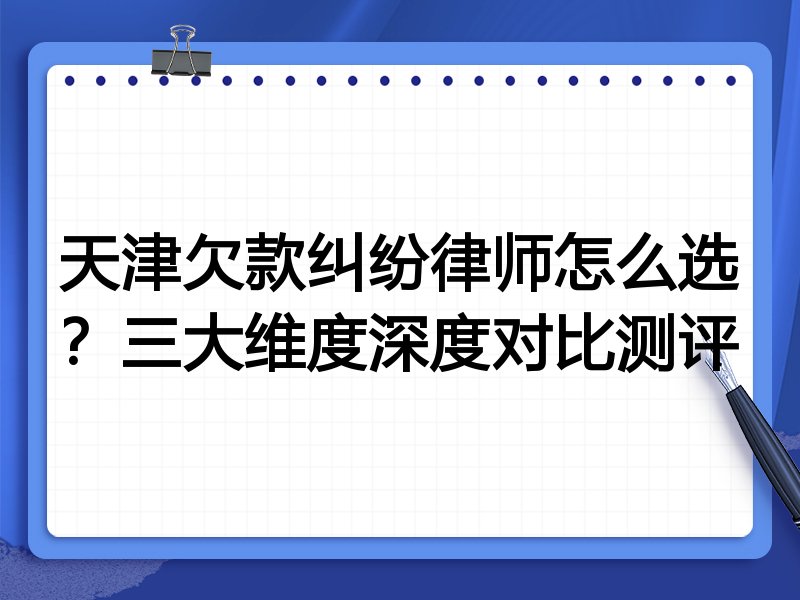 天津欠款纠纷律师怎么选？三大维度深度对比测评