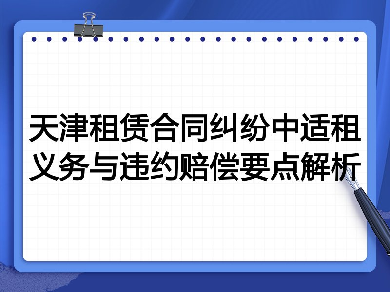 天津租赁合同纠纷中适租义务与违约赔偿要点解析