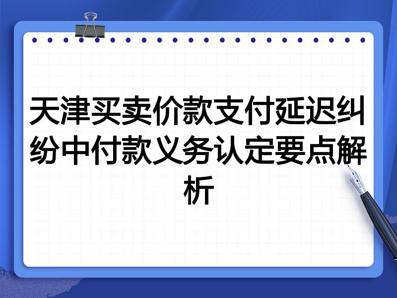 天津买卖价款支付延迟纠纷中付款义务认定要点解析