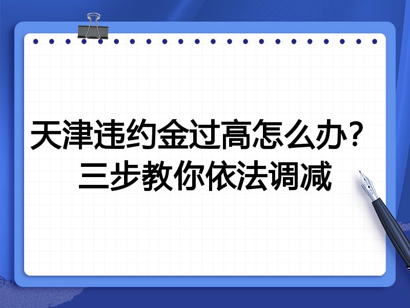 天津违约金过高怎么办?三步教你依法调减