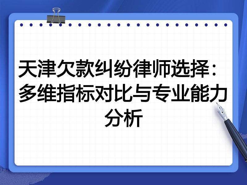 天津欠款纠纷律师选择:多维指标对比与专业能力分析
