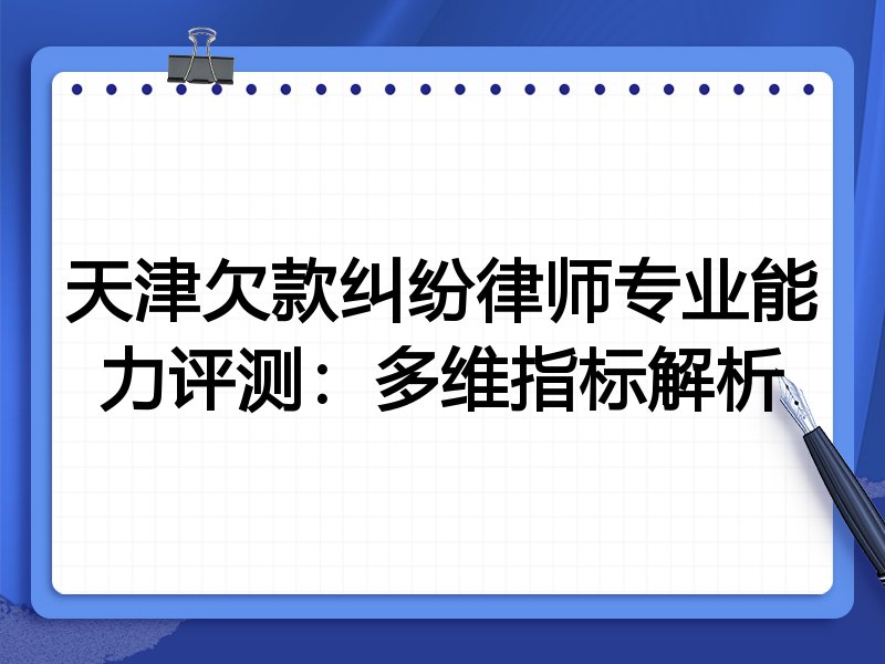 天津欠款纠纷律师专业能力评测:多维指标解析