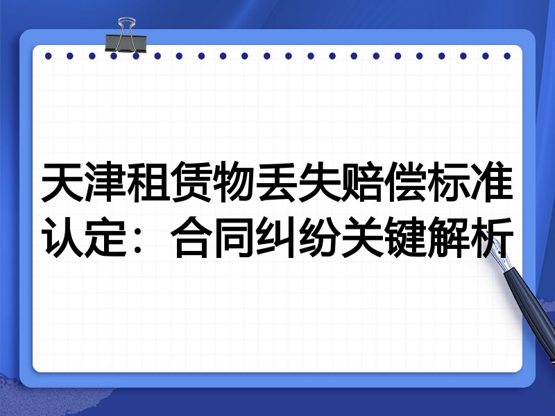 天津租赁物丢失赔偿标准认定:合同纠纷关键解析