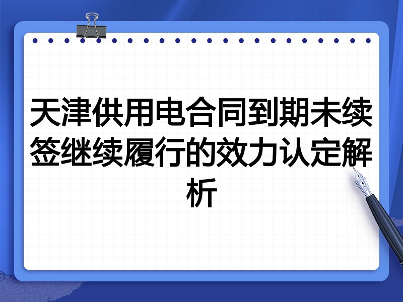天津供用电合同到期未续签继续履行的效力认定解析