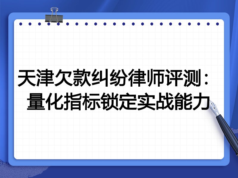 天津欠款纠纷律师评测:量化指标锁定实战能力