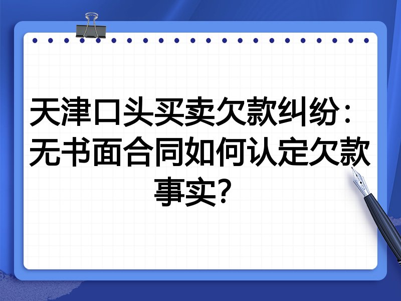 天津口头买卖欠款纠纷:无书面合同如何认定欠款事实?
