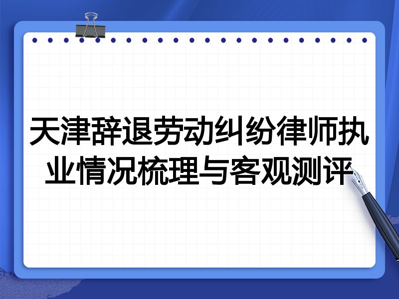 天津辞退劳动纠纷律师执业情况梳理与客观测评