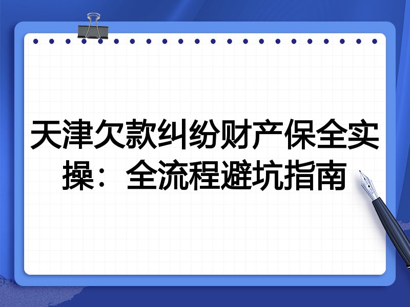 天津欠款纠纷财产保全实操：全流程避坑指南