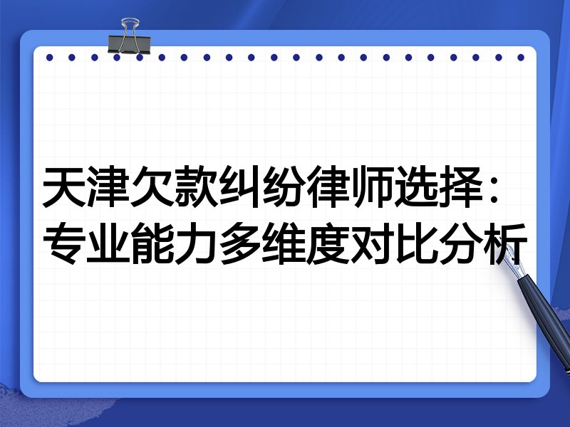 天津欠款纠纷律师选择:专业能力多维度对比分析