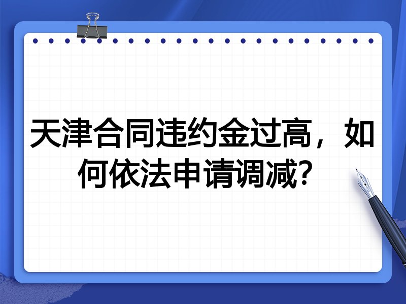 天津合同违约金过高,如何依法申请调减?