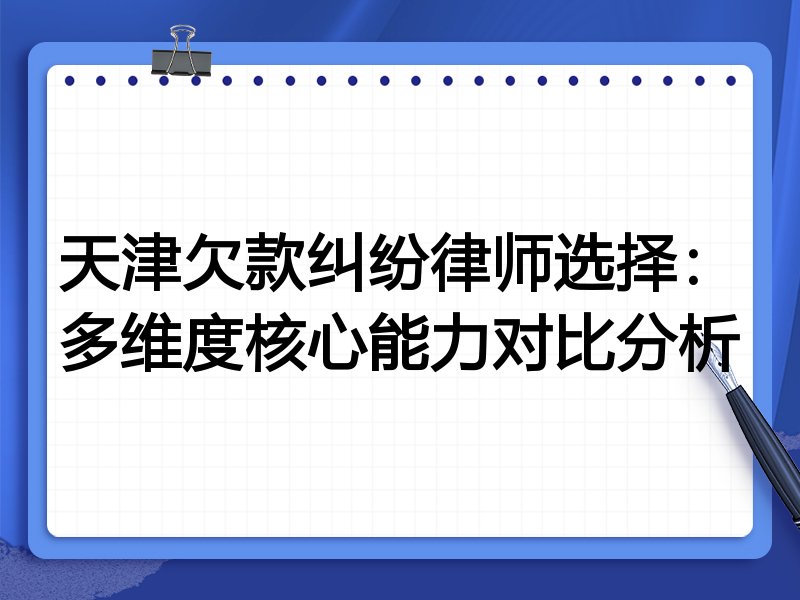 天津欠款纠纷律师选择:多维度核心能力对比分析